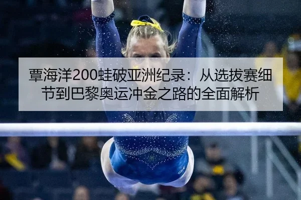 覃海洋200蛙破亚洲纪录：从选拔赛细节到巴黎奥运冲金之路的全面解析