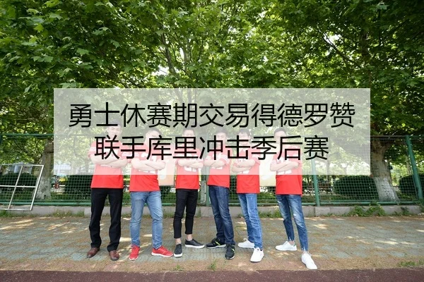 勇士休赛期交易得德罗赞 联手库里冲击季后赛