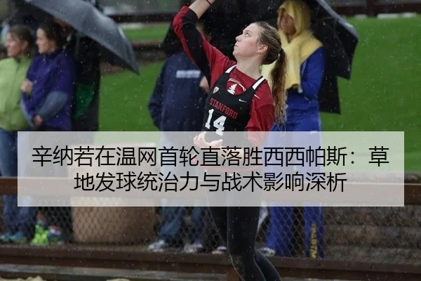辛纳若在温网首轮直落胜西西帕斯：草地发球统治力与战术影响深析