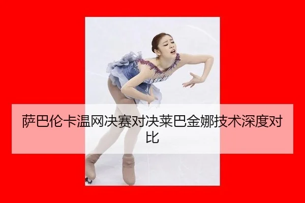 萨巴伦卡温网决赛对决莱巴金娜技术深度对比