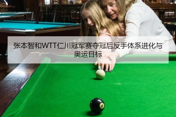 张本智和WTT仁川冠军赛夺冠后反手体系进化与奥运目标