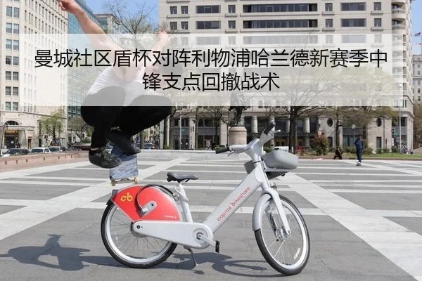 曼城社区盾杯对阵利物浦哈兰德新赛季中锋支点回撤战术